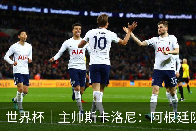 世界杯｜主帅斯卡洛尼：阿根廷队不自大也不自卑