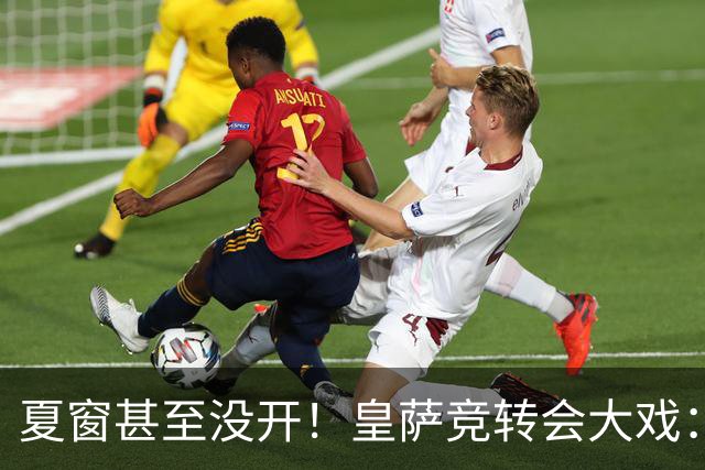 夏窗甚至没开！皇萨竞转会大戏：小蜘蛛|库库|B席，下一个是谁？