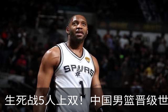 生死战5人上双！中国男篮晋级世预赛第二阶段