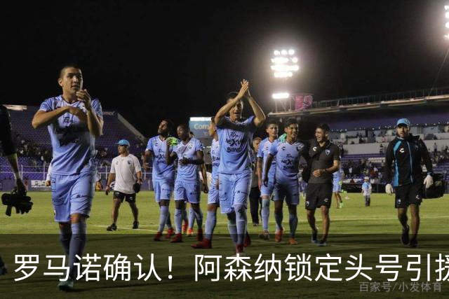 罗马诺确认！阿森纳锁定头号引援目标，开价1.3亿英镑冲击英超标王